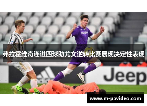 弗拉霍维奇连进四球助尤文逆转比赛展现决定性表现 弗拉霍维奇连进四球助尤文逆转比赛展现决定性表现