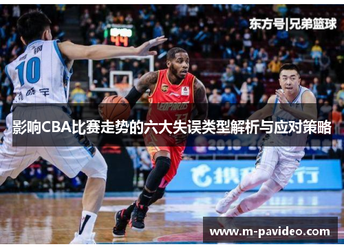 影响CBA比赛走势的六大失误类型解析与应对策略 影响CBA比赛走势的六大失误类型解析与应对策略