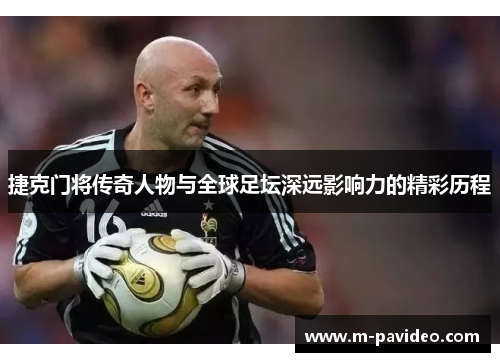 捷克门将传奇人物与全球足坛深远影响力的精彩历程