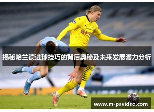揭秘哈兰德进球技巧的背后奥秘及未来发展潜力分析 揭秘哈兰德进球技巧的背后奥秘及未来发展潜力分析