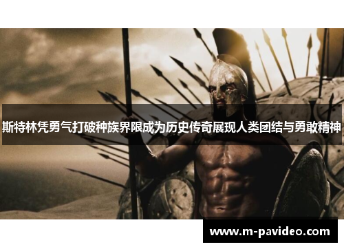 斯特林凭勇气打破种族界限成为历史传奇展现人类团结与勇敢精神