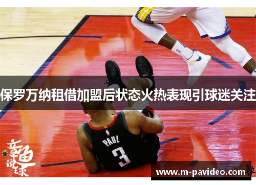 保罗万纳租借加盟后状态火热表现引球迷关注