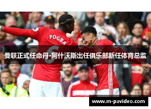 曼联正式任命丹·阿什沃斯出任俱乐部新任体育总监 曼联正式任命丹·阿什沃斯出任俱乐部新任体育总监