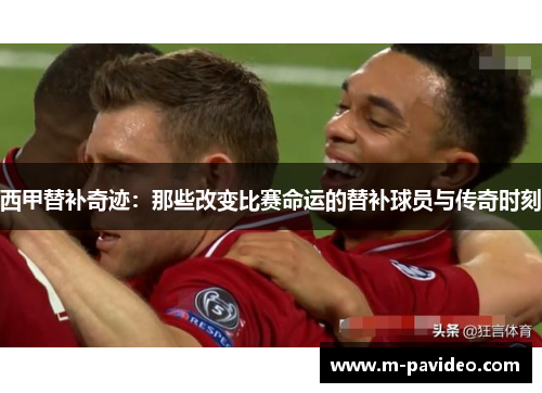 西甲替补奇迹：那些改变比赛命运的替补球员与传奇时刻