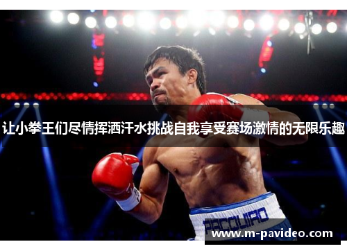 让小拳王们尽情挥洒汗水挑战自我享受赛场激情的无限乐趣