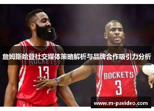 詹姆斯哈登社交媒体策略解析与品牌合作吸引力分析