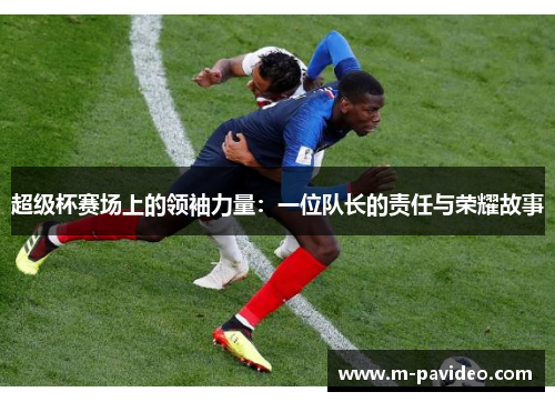 超级杯赛场上的领袖力量：一位队长的责任与荣耀故事