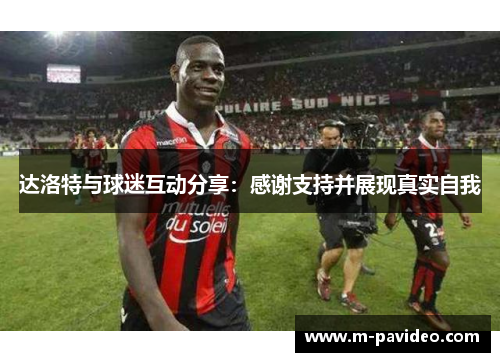 达洛特与球迷互动分享：感谢支持并展现真实自我