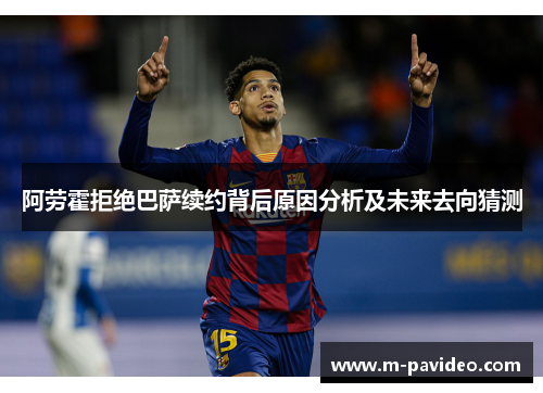 阿劳霍拒绝巴萨续约背后原因分析及未来去向猜测