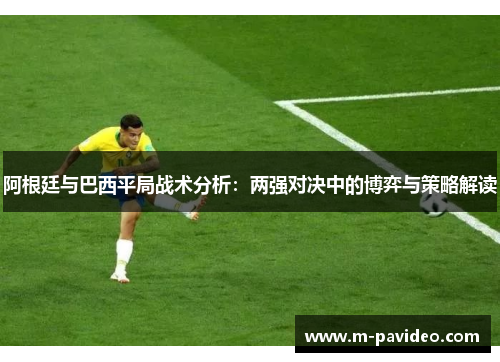 阿根廷与巴西平局战术分析：两强对决中的博弈与策略解读