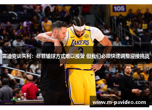 雷迪克谈失利：尽管输球方式难以接受 但我们必须快速调整迎接挑战