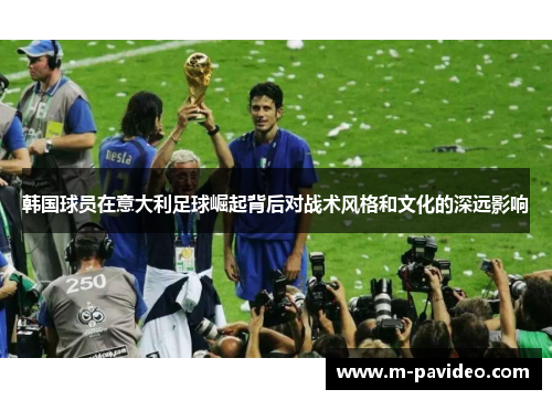 韩国球员在意大利足球崛起背后对战术风格和文化的深远影响