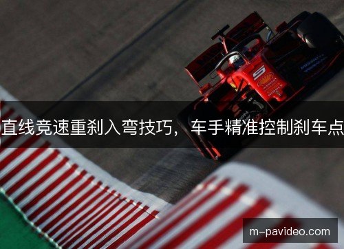 直线竞速重刹入弯技巧，车手精准控制刹车点